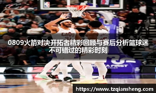 0809火箭对决开拓者精彩回顾与赛后分析篮球迷不可错过的精彩时刻
