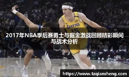 2017年NBA季后赛勇士与掘金激战回顾精彩瞬间与战术分析