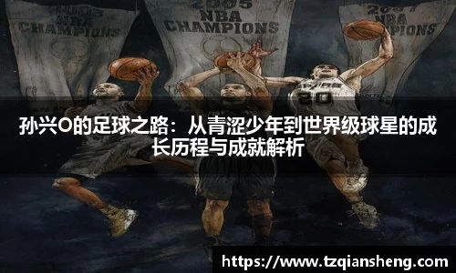 孙兴O的足球之路：从青涩少年到世界级球星的成长历程与成就解析