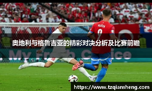 奥地利与格鲁吉亚的精彩对决分析及比赛前瞻