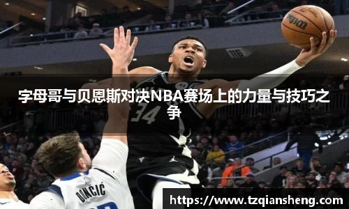 字母哥与贝恩斯对决NBA赛场上的力量与技巧之争